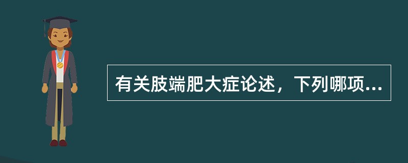 有关肢端肥大症论述，下列哪项不正确（）