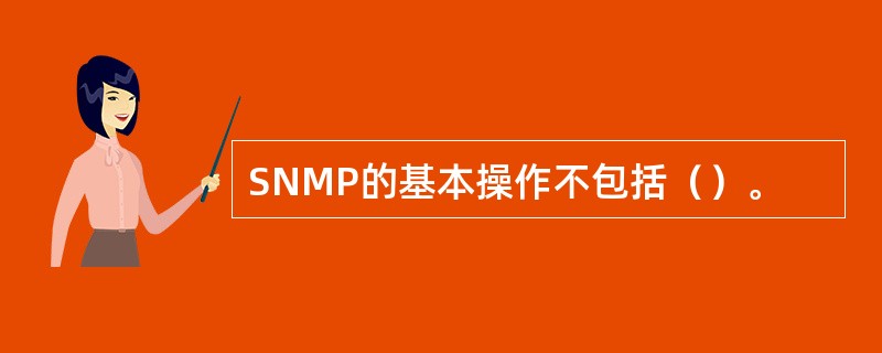 SNMP的基本操作不包括（）。
