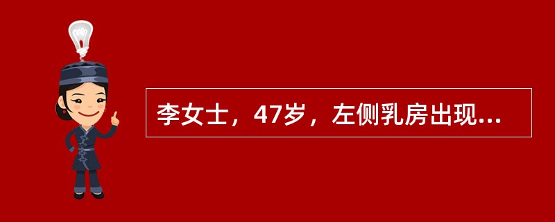 李女士，47岁，左侧乳房出现无痛性肿块，边界不清，质地坚硬，直径约为4cm，同侧