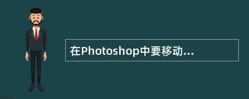 在Photoshop中要移动图片，应该选取的工具是（）。