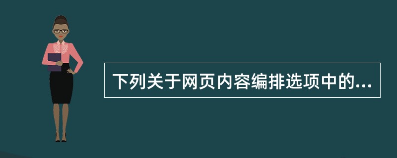 下列关于网页内容编排选项中的表述不准确的是（）