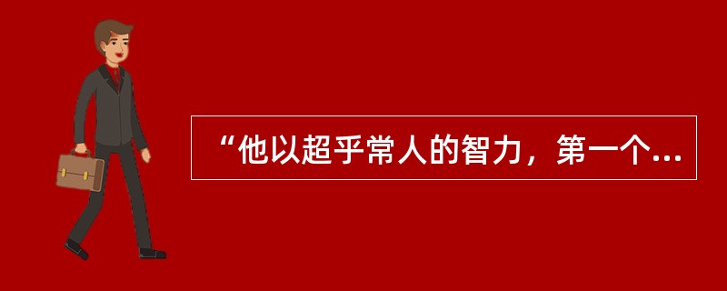 “他以超乎常人的智力，第一个证明了行星的运动与形状，彗星轨道与海洋的潮汐。他孜孜