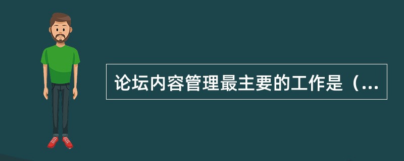 论坛内容管理最主要的工作是（）。