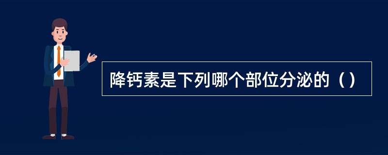降钙素是下列哪个部位分泌的（）