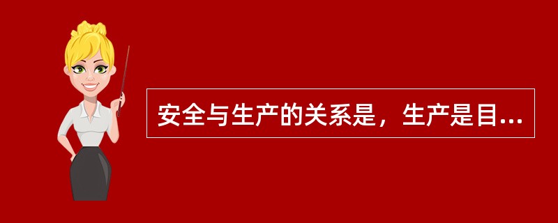 安全与生产的关系是，生产是目的，安全堤前提，安全为了生产，生产必须安全。