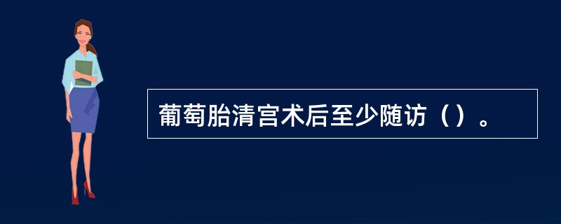 葡萄胎清宫术后至少随访（）。