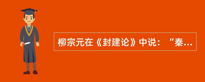 柳宗元在《封建论》中说：“秦有天下，裂都会而为之郡邑，废侯卫而为守宰（宰：县令）