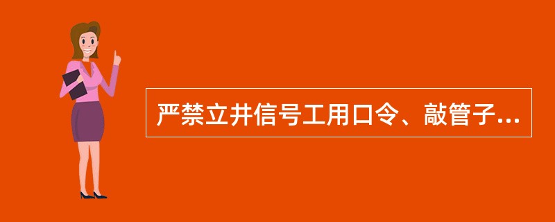 严禁立井信号工用口令、敲管子等方法传送信号。