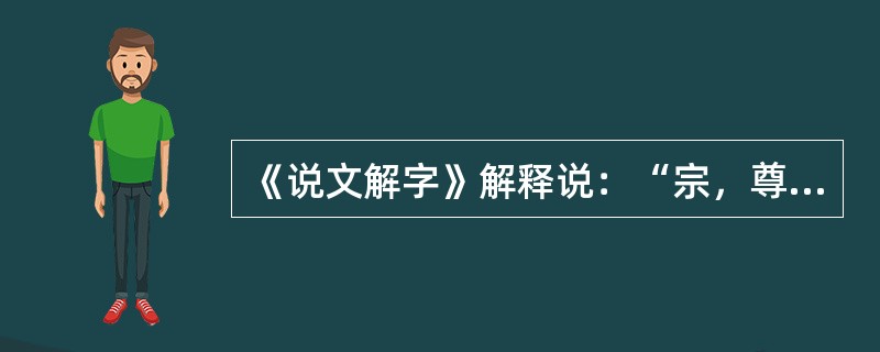 《说文解字》解释说：“宗，尊祖庙也。”也就是说，宗法的“宗”的本义是宗庙，这说明