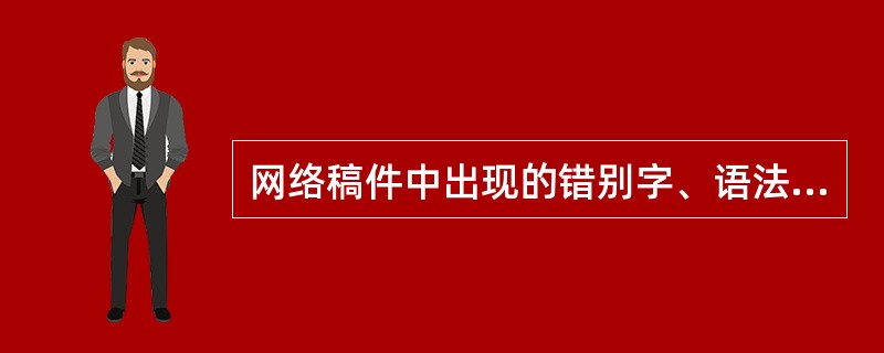 网络稿件中出现的错别字、语法错误、标点符号误用、数字使用不规范、行文格式不统一等