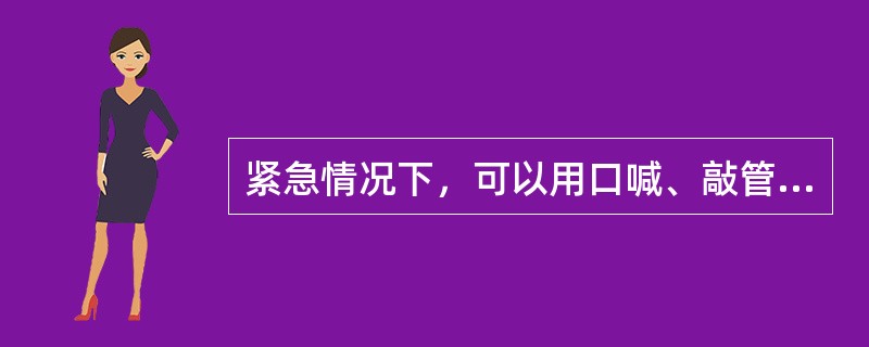 紧急情况下，可以用口喊、敲管子方法发送信号。