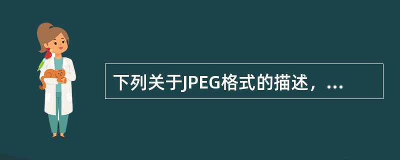 下列关于JPEG格式的描述，错误的是（）。