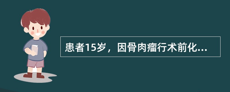 患者15岁，因骨肉瘤行术前化疗，化疗期间护理措施不正确的是（）。