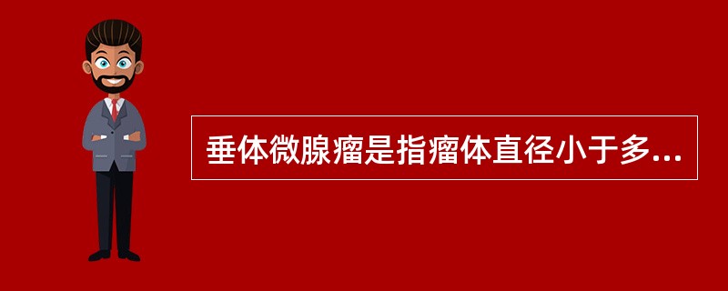 垂体微腺瘤是指瘤体直径小于多少的肿瘤（）