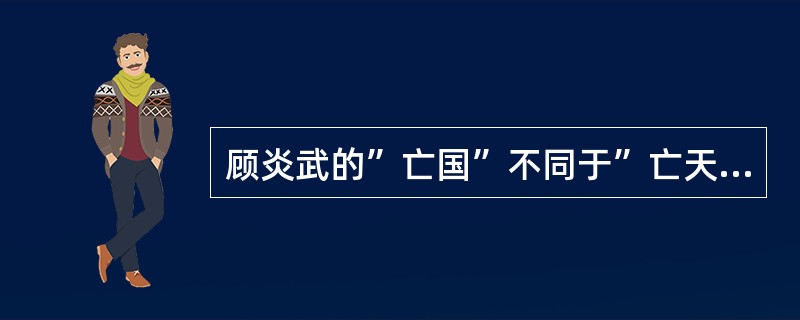 顾炎武的”亡国”不同于”亡天下”的思想（）