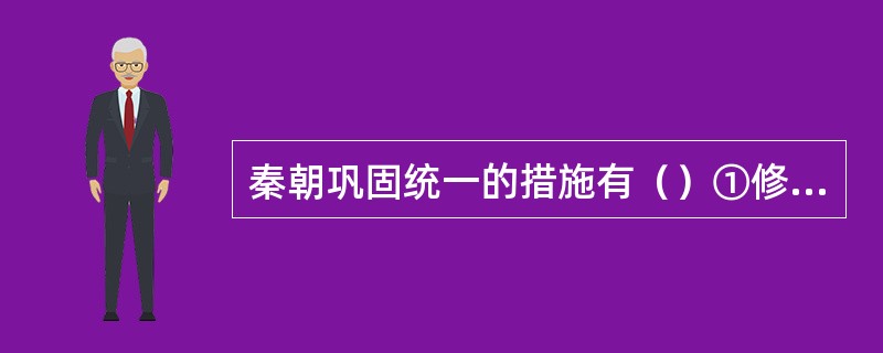 秦朝巩固统一的措施有（）①修建万里长城②统一度量衡③统一文字④整顿各地风俗