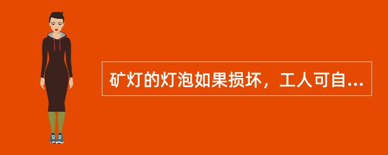 矿灯的灯泡如果损坏，工人可自行在井下打开矿灯。