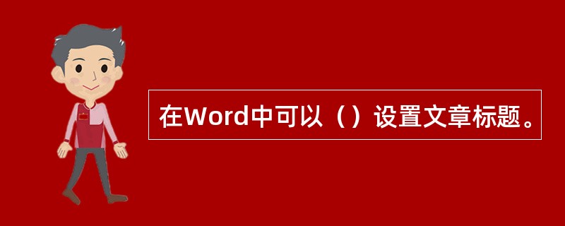 在Word中可以（）设置文章标题。