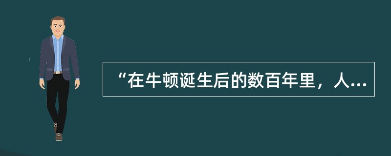 “在牛顿诞生后的数百年里，人们的生活方式发生了翻天覆地的变化，而这些变化大都是基