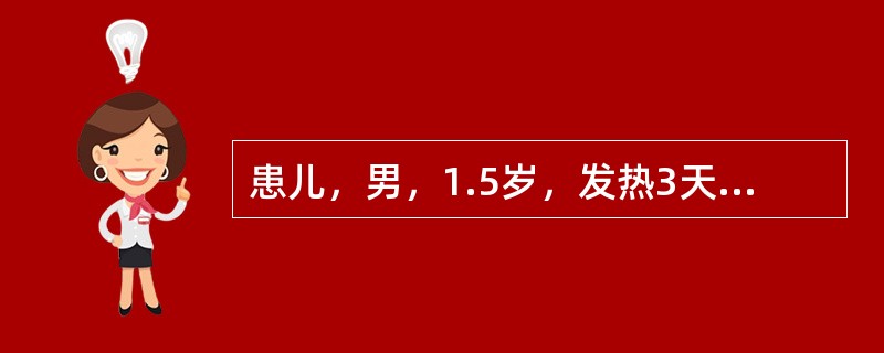 患儿，男，1.5岁，发热3天，咳嗽，有痰不易咳出，呼吸困难，口唇发绀。双肺散在湿