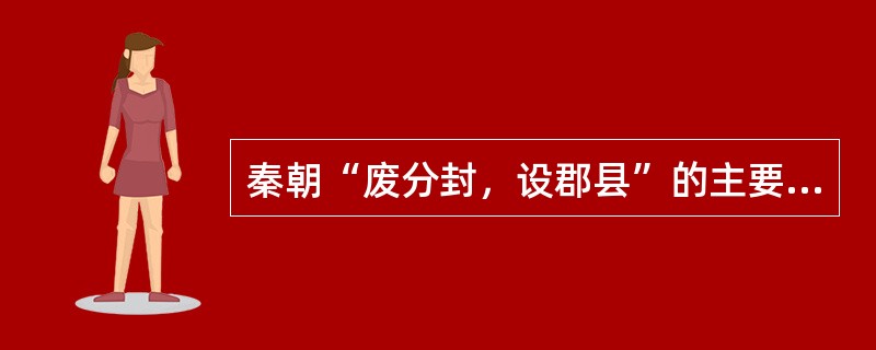 秦朝“废分封，设郡县”的主要目的在于（）