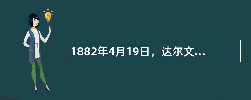 1882年4月19日，达尔文因病去世，人们为了表达对他的敬仰，把他葬在牛顿的墓旁