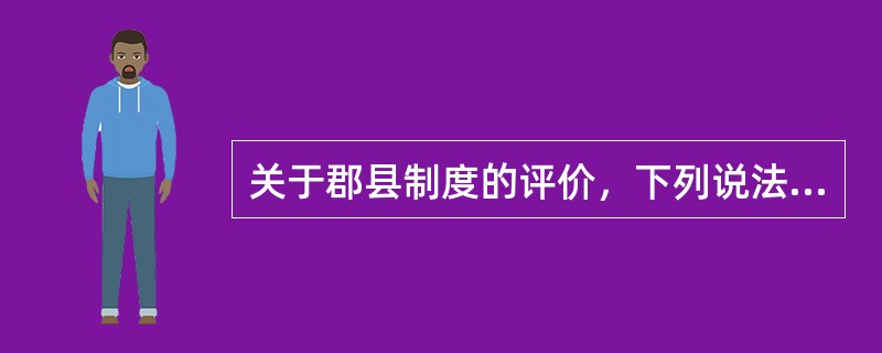 关于郡县制度的评价，下列说法正确的有（）①郡县制是分封制的继承和发展②废分封、立