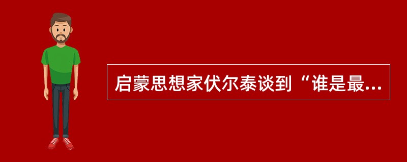 启蒙思想家伏尔泰谈到“谁是最伟大的人”时说：这个人必须获得上天赋予的天分，并以此