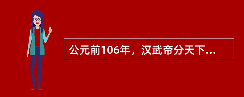 公元前106年，汉武帝分天下为13州，每州设刺史一名。刺史的主要职责是（）