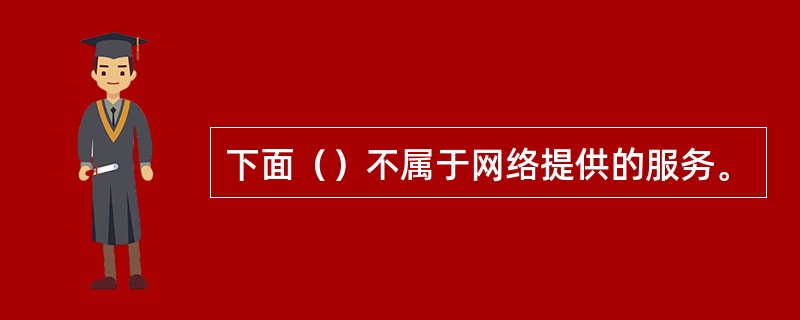 下面（）不属于网络提供的服务。