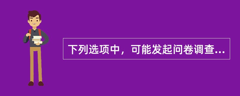 下列选项中，可能发起问卷调查的是（）。