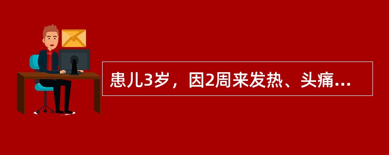 患儿3岁，因2周来发热、头痛、呕吐，精神不振，2天来头痛，呕吐加剧，抽风1次，并