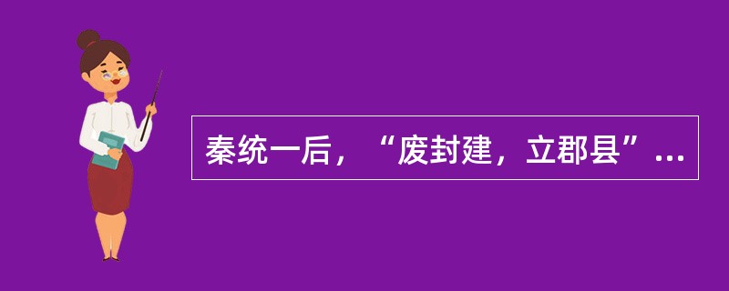 秦统一后，“废封建，立郡县”，确立专制集权制度，但皇帝之子、弟封王，一直延续到明