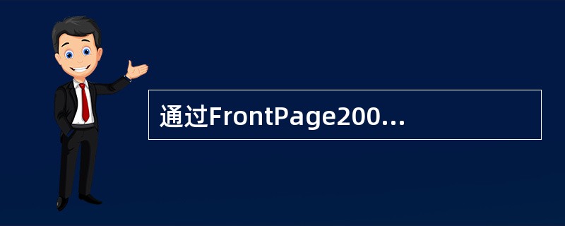 通过FrontPage2000编辑网页时，可以用表格来改善网页的布局，这时一般将