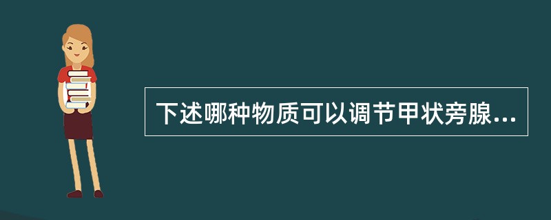 下述哪种物质可以调节甲状旁腺激素的分泌（）