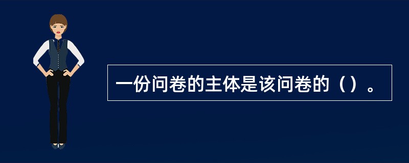 一份问卷的主体是该问卷的（）。