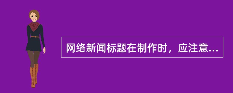 网络新闻标题在制作时，应注意（）。