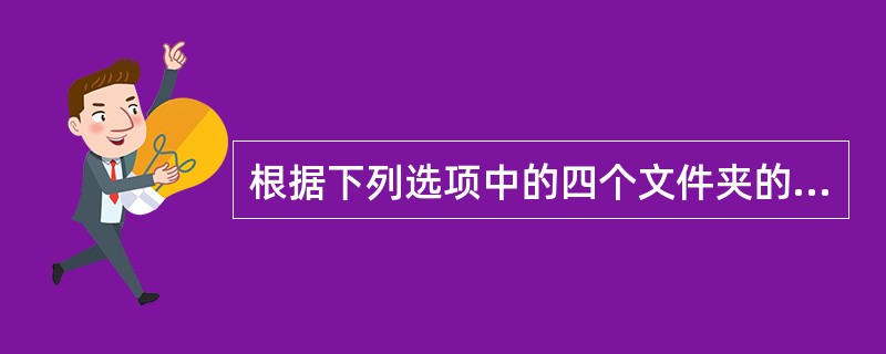 根据下列选项中的四个文件夹的名称判断，（）是根据文件属性来进行分类的。