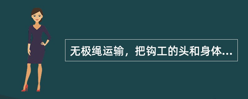 无极绳运输，把钩工的头和身体不要伸到两车的端头之间，以免撞伤身体。