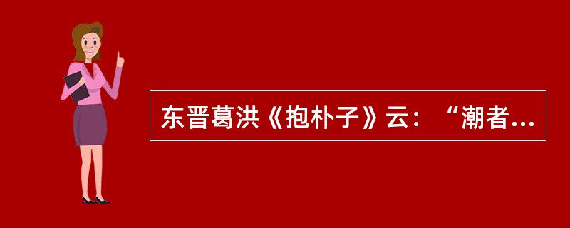 东晋葛洪《抱朴子》云：“潮者，据朝来也；汐者，言夕至也。”能对这一自然现象作出科