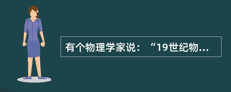 有个物理学家说：“19世纪物理学大厦已经全部建成，今后物理学知识修饰和完美这座大