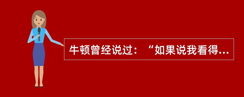 牛顿曾经说过：“如果说我看得远，那是因为我站在巨人的肩膀上。”正是站在伽利略、开