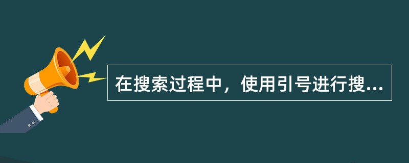 在搜索过程中，使用引号进行搜索，对所搜索的网页中所包含的关键字没有特别的要求。（