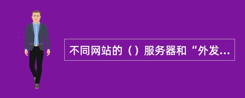 不同网站的（）服务器和“外发邮件服务器（SMTP）”是不一样的。