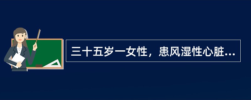 三十五岁一女性，患风湿性心脏瓣膜病十多年，目前稍一劳累即感心慌气短，夜间常常不能