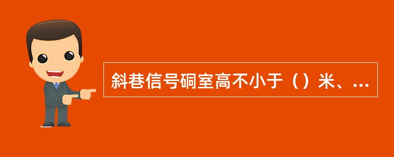 斜巷信号硐室高不小于（）米、宽不小于（）米、深不小于（）米。