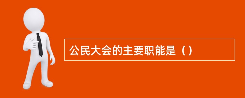 公民大会的主要职能是（）