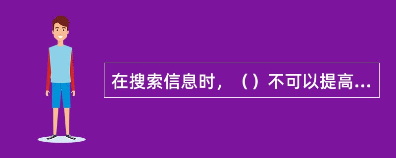 在搜索信息时，（）不可以提高搜索效率。