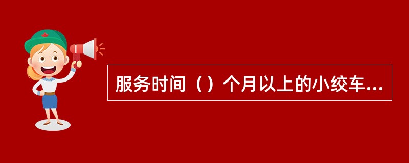 服务时间（）个月以上的小绞车必须使用混凝土基础固定。