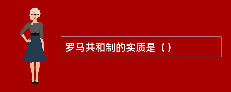 罗马共和制的实质是（）